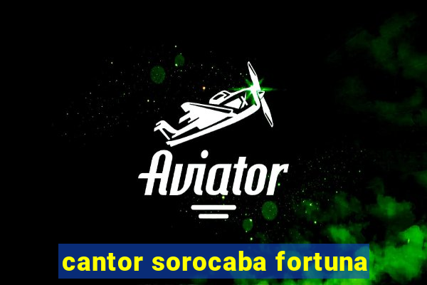 cantor sorocaba fortuna